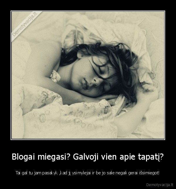 Blogai miegasi? Galvoji vien apie tapatį?