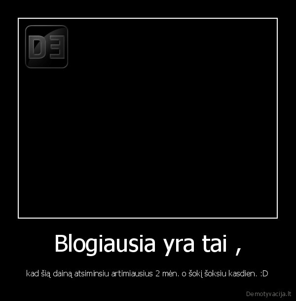 Blogiausia yra tai ,