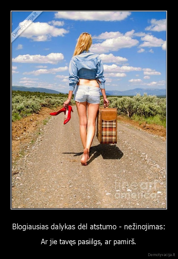 Blogiausias dalykas dėl atstumo - nežinojimas: