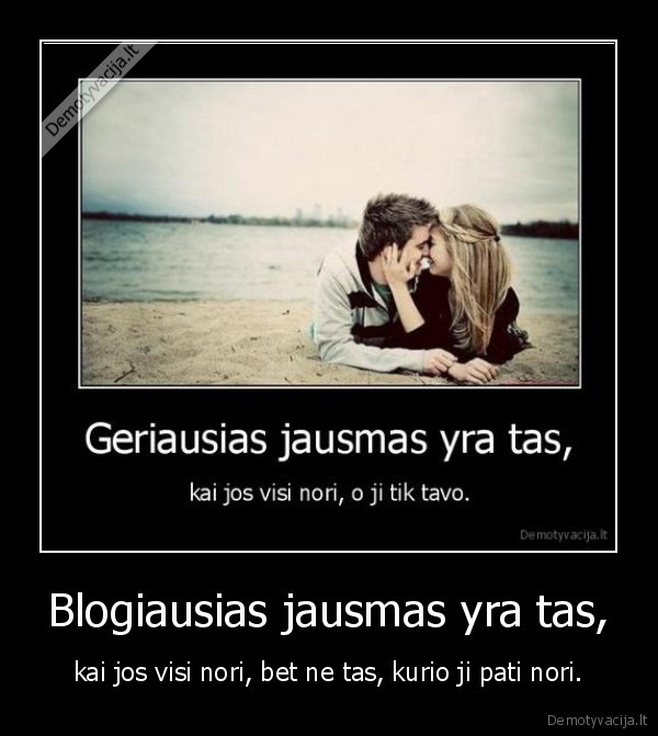 Blogiausias jausmas yra tas,