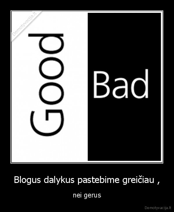 Blogus dalykus pastebime greičiau ,