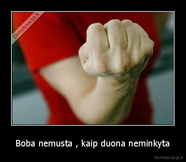 Boba nemusta , kaip duona neminkyta