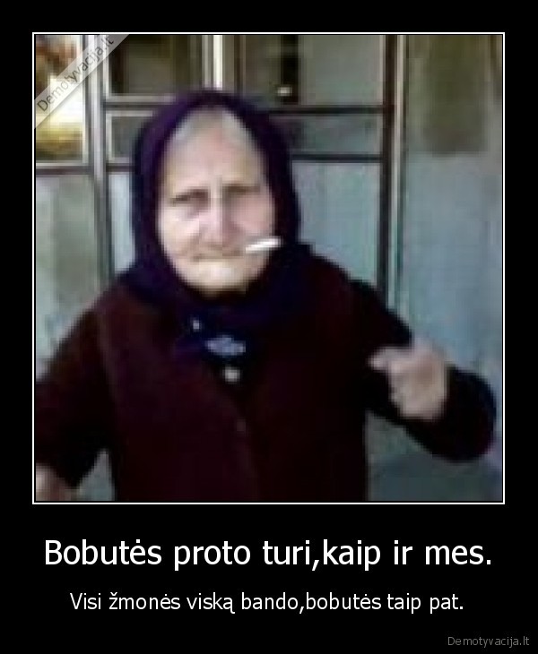 Bobutės proto turi,kaip ir mes.