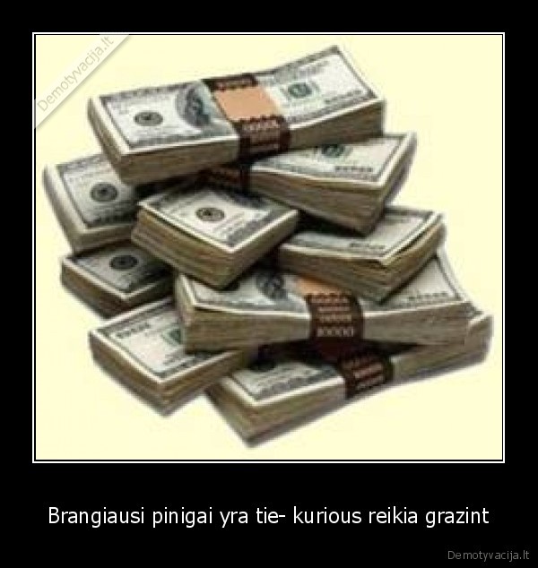 Brangiausi pinigai yra tie- kurious reikia grazint