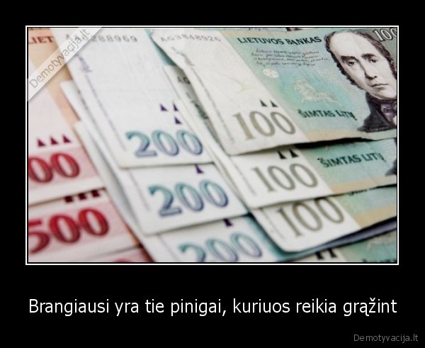 Brangiausi yra tie pinigai, kuriuos reikia grąžint