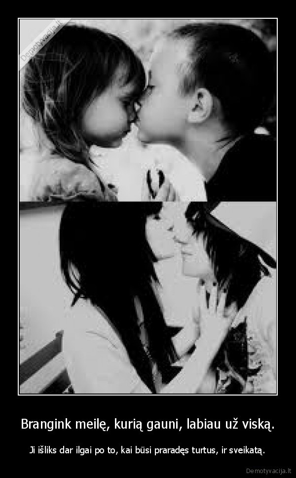 Brangink meilę, kurią gauni, labiau už viską.
