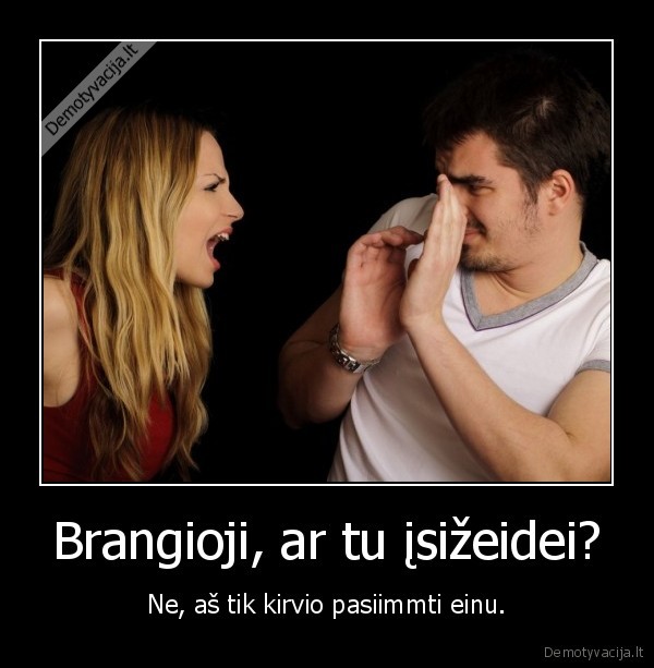 Brangioji, ar tu įsižeidei?