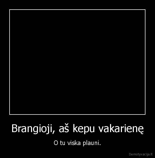 Brangioji, aš kepu vakarienę