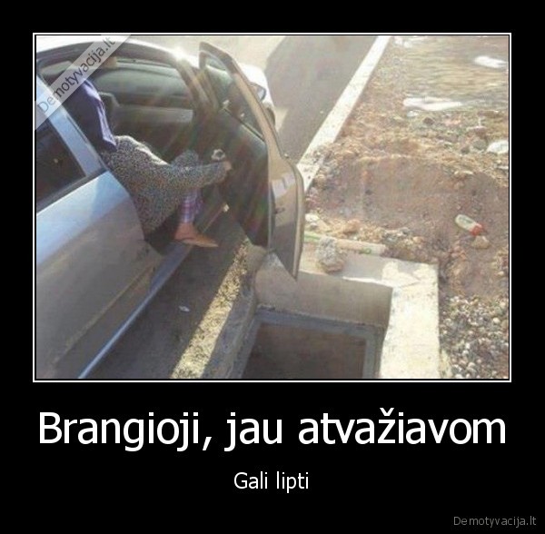 Brangioji, jau atvažiavom