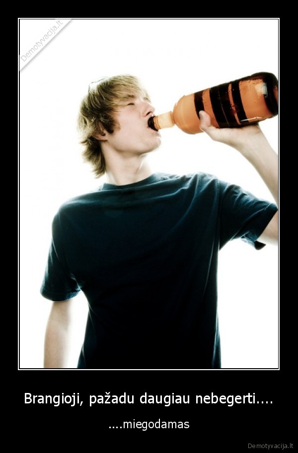 Brangioji, pažadu daugiau nebegerti....