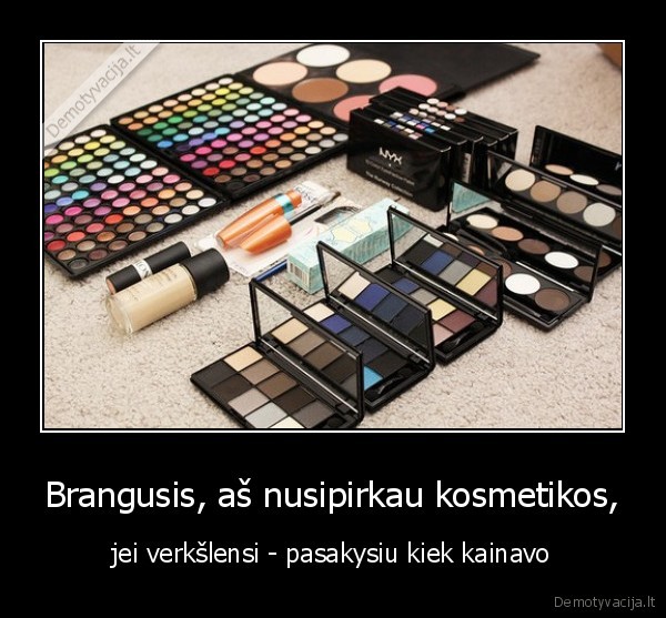 Brangusis, aš nusipirkau kosmetikos,