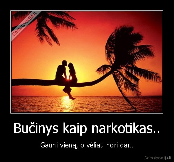 bucinys,narkotikas,gauni,viena,veliau,nori,dar