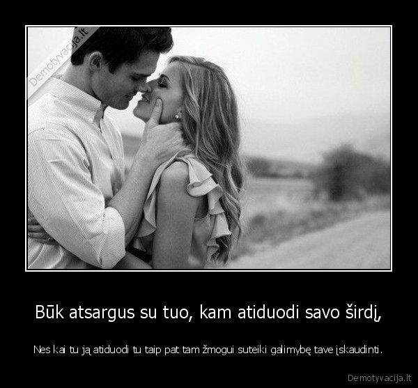 Būk atsargus su tuo, kam atiduodi savo širdį,