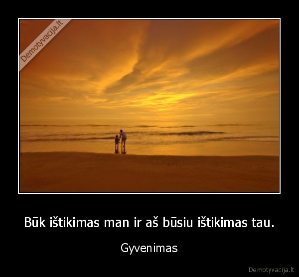 Būk ištikimas man ir aš būsiu ištikimas tau.