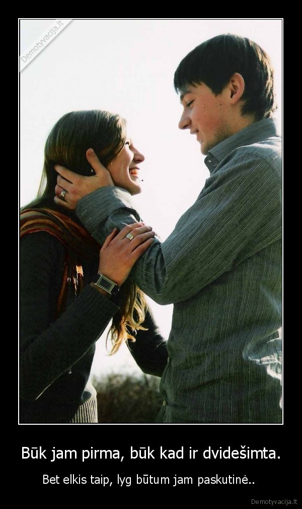 Būk jam pirma, būk kad ir dvidešimta.