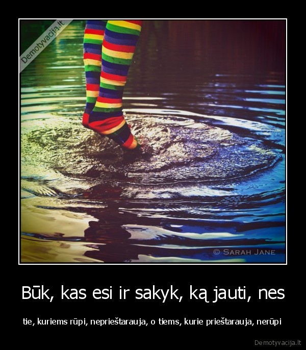 Būk, kas esi ir sakyk, ką jauti, nes