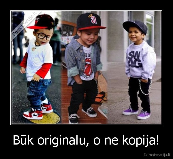 Būk originalu, o ne kopija!