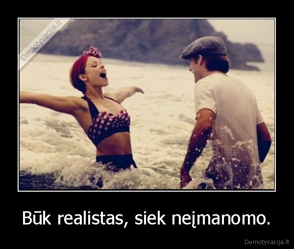 Būk realistas, siek neįmanomo.