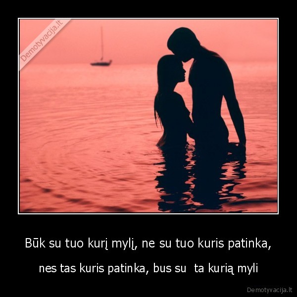 Būk su tuo kurį mylį, ne su tuo kuris patinka,