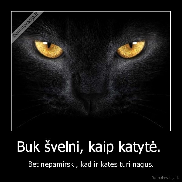 Buk švelni, kaip katytė. 