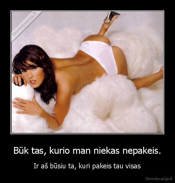 Būk tas, kurio man niekas nepakeis.