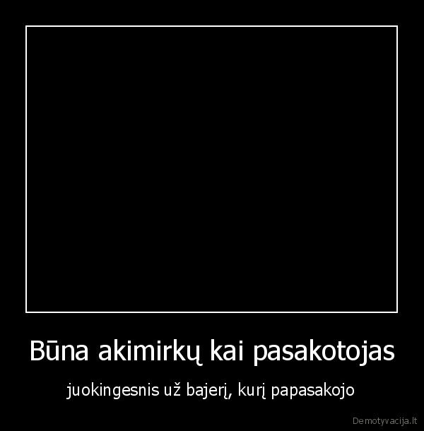 Būna akimirkų kai pasakotojas