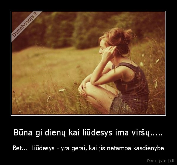 Būna gi dienų kai liūdesys ima viršų.....
