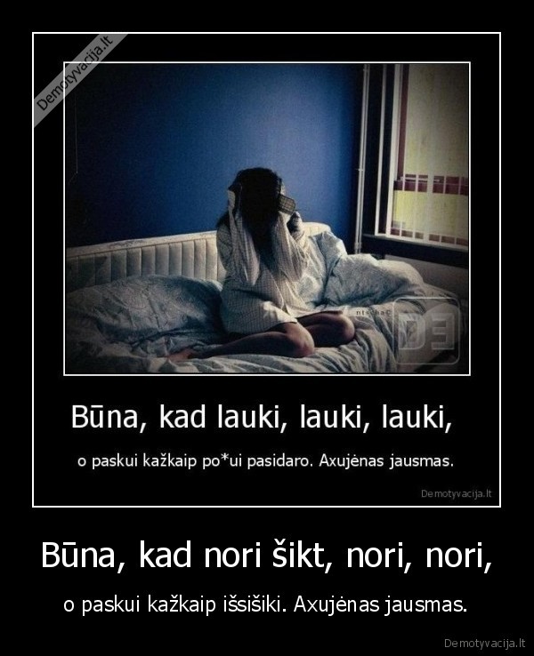 sikti,laukti,jausmas,axujenas,nera, toletinio,noriu, sikt