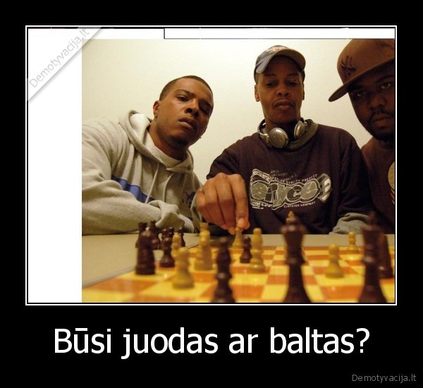 Būsi juodas ar baltas?