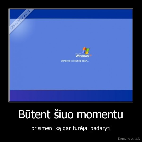 Būtent šiuo momentu