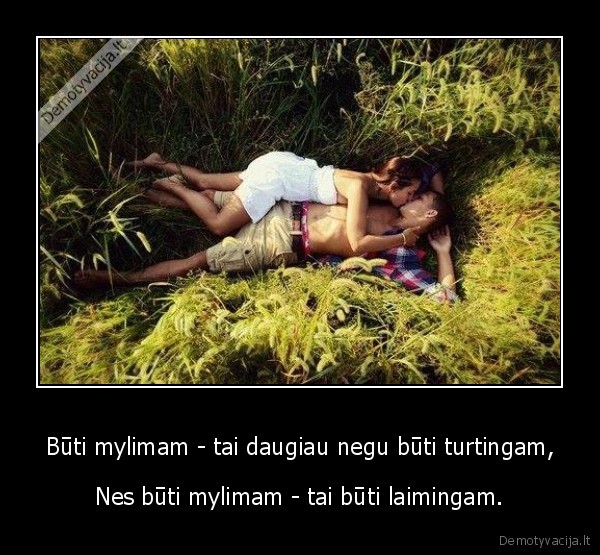 Būti mylimam - tai daugiau negu būti turtingam,