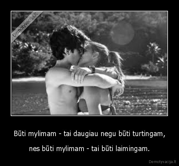Būti mylimam - tai daugiau negu būti turtingam,