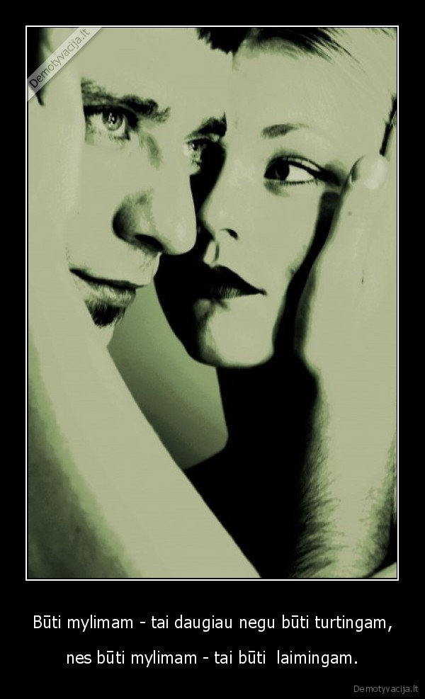 Būti mylimam - tai daugiau negu būti turtingam,