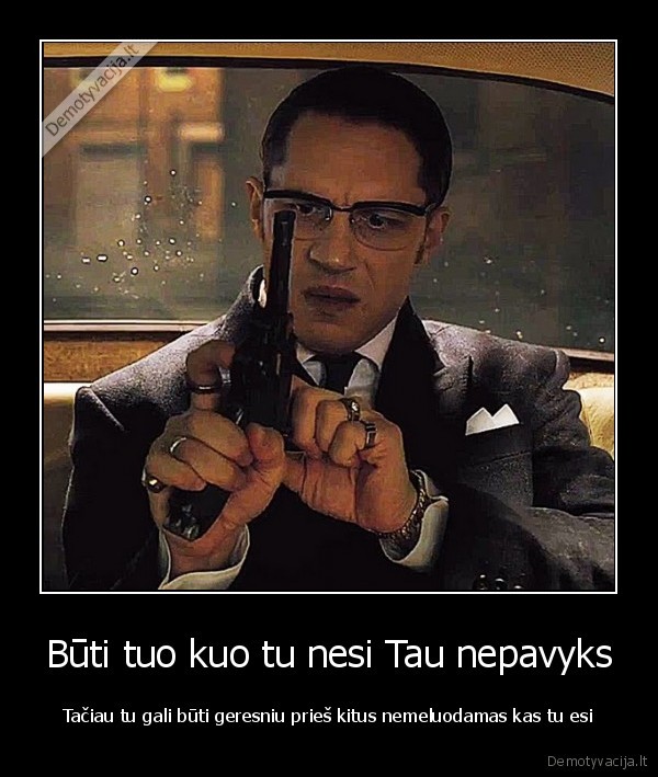 Būti tuo kuo tu nesi Tau nepavyks