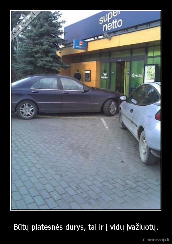 Būtų platesnės durys, tai ir į vidų įvažiuotų.