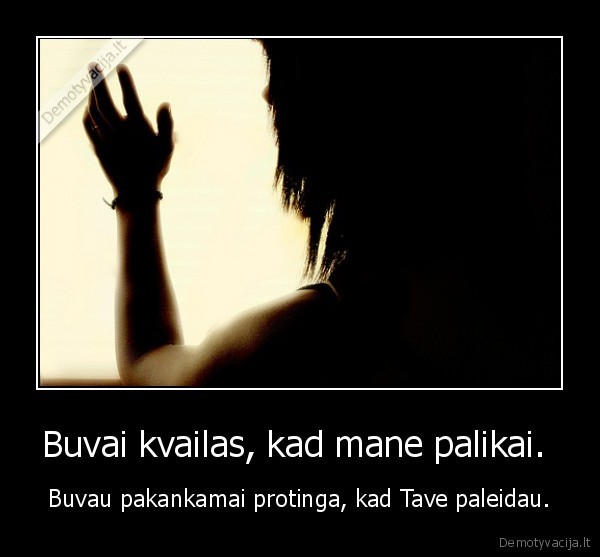 Buvai kvailas, kad mane palikai. 