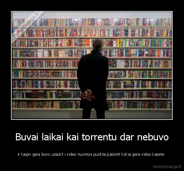 Buvai laikai kai torrentu dar nebuvo