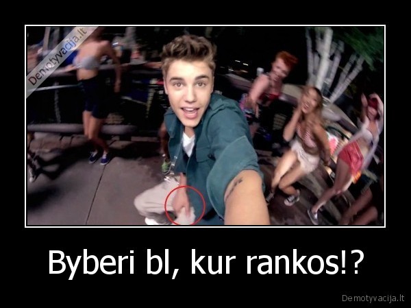Byberi bl, kur rankos!?