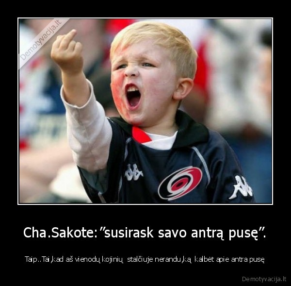 Cha.Sakote:”susirask savo antrą pusę”.