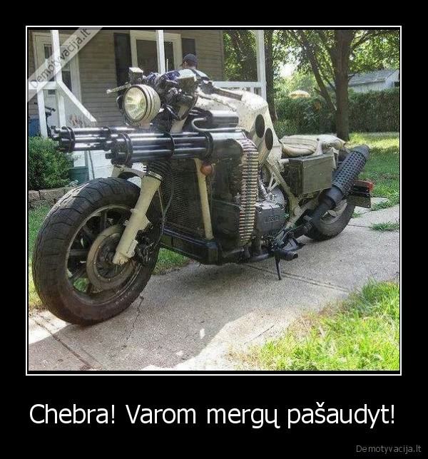 Chebra! Varom mergų pašaudyt!