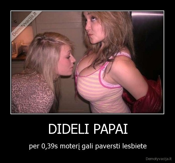 dideli,papai,moteris,lesbiete