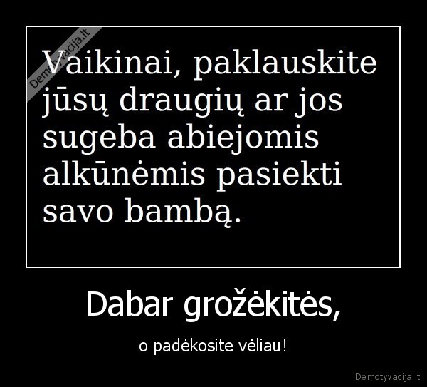 Dabar grožėkitės,