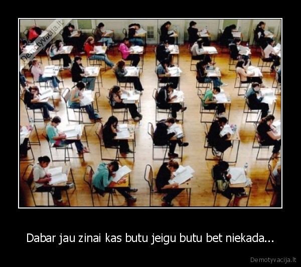 Dabar jau zinai kas butu jeigu butu bet niekada...