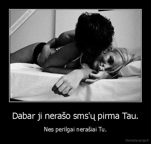 Dabar ji nerašo sms'ų pirma Tau.