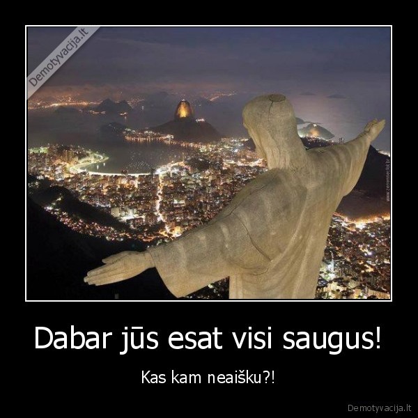 Dabar jūs esat visi saugus!