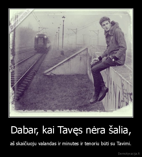 Dabar, kai Tavęs nėra šalia,