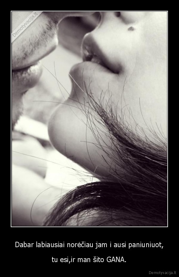 Dabar labiausiai norėčiau jam i ausi paniuniuot,