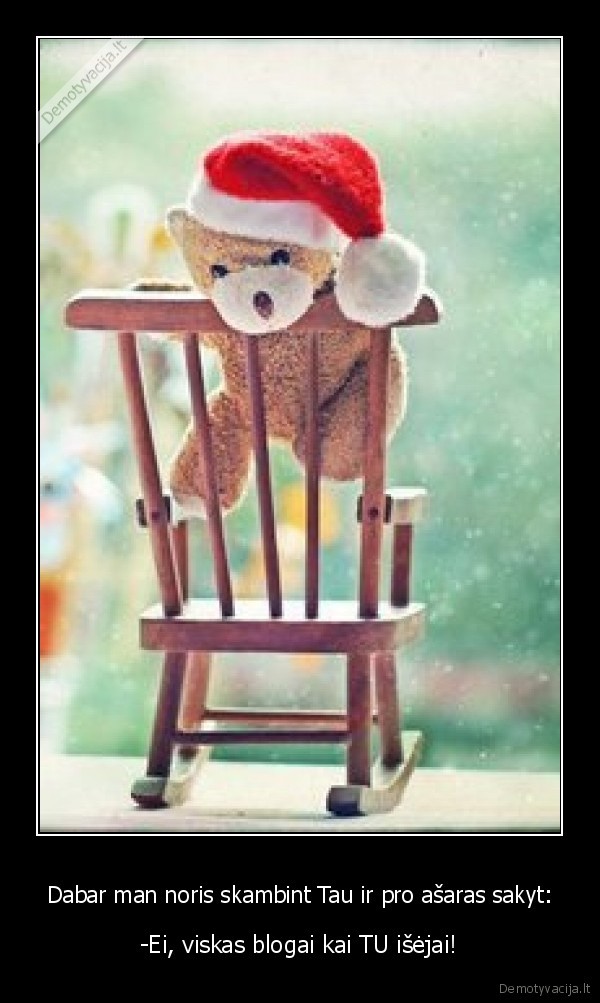 Dabar man noris skambint Tau ir pro ašaras sakyt: