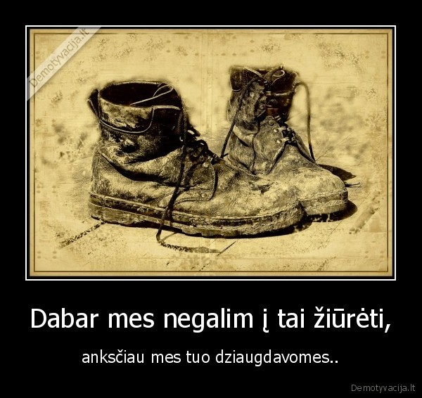 Dabar mes negalim į tai žiūrėti,