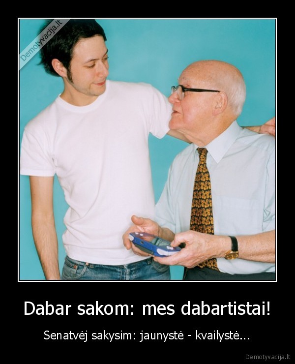 dabartistai,seni,jaunyste,kvailyste,senatve,ismintis
